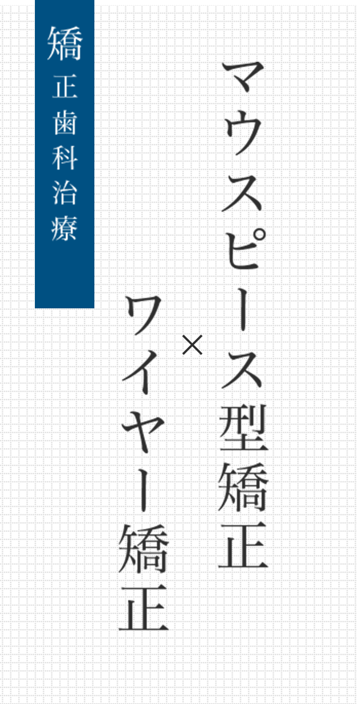 矯正歯科治療　マウスピース型矯正×ワイヤー矯正